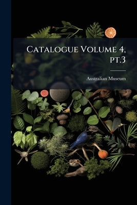 Catalogue Volume 4, pt.3 by Australian Museum