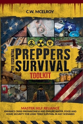 The Essential Preppers Survival Toolkit: Master Self Reliance, Enhance Crisis Preparedness And Ensure Water, Food and Home Security For long Term Surv by McElroy, C. W.