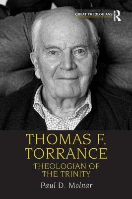 Thomas F. Torrance: Theologian of the Trinity by Molnar, Paul D.