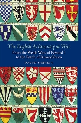 The English Aristocracy at War: From the Welsh Wars of Edward I to the Battle of Bannockburn by Simpkin, David