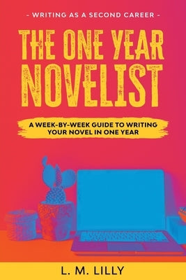 The One-Year Novelist: A Week-By-Week Guide To Writing Your Novel In One Year by Lilly, L. M.