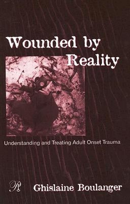 Wounded by Reality: Understanding and Treating Adult Onset Trauma by Boulanger, Ghislaine