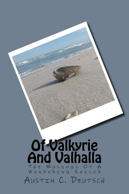 Of Valkyrie And Valhalla: The Musings Of A Wandering Sailor by Deutsch, Austin C.