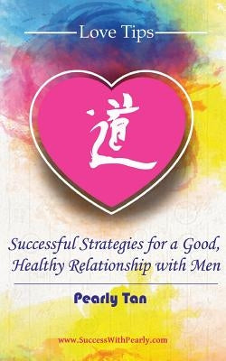 Love Tips: Successful Strategies for a Good, Healthy Relationship with Men by Tan, Pearly