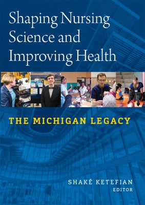 Shaping Nursing Science and Improving Health: The Michigan Legacy by Ketefian, Shake