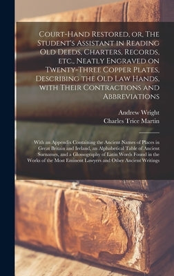Court-hand Restored, or, The Student's Assistant in Reading Old Deeds, Charters, Records, Etc., Neatly Engraved on Twenty-three Copper Plates, Describ by Wright, Andrew