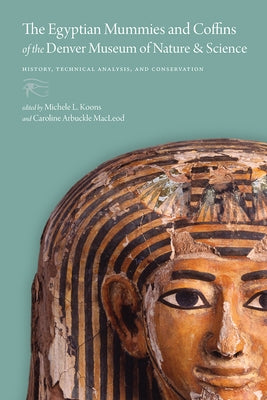 The Egyptian Mummies and Coffins of the Denver Museum of Nature & Science: History, Technical Analysis, and Conservation by Koons, Michele L.