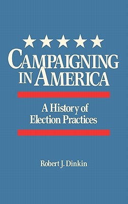 Campaigning in America: A History of Election Practices by Dinkin, Robert J.
