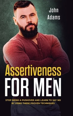 Assertiveness for Men: Stop Being a Pushover and Learn to Say No by Using These Proven Techniques by Adams, John
