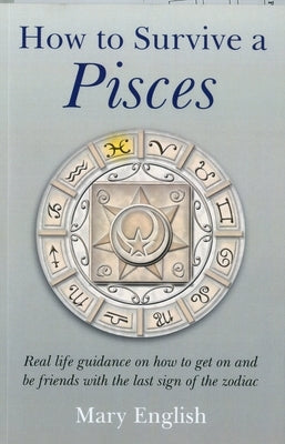 How to Survive a Pisces: Real Life Guidance on How to Get on and Be Friends with the Last Sign of the Zodiac by English, Mary