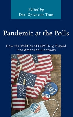 Pandemic at the Polls: How the Politics of COVID-19 Played into American Elections by Tran, Dari Sylvester