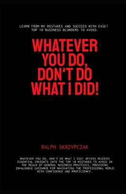 Whatever You Do, Don't Do What I Did!: Business Mistakes to Avoid by Skrzypczak, Ralph