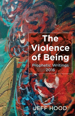 The Violence of Being: Prophetic Writings, 2016 by Hood, Jeff