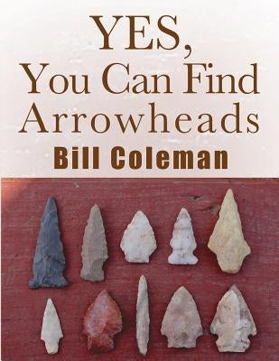 Yes, You Can Find Arrowheads! by Coleman, Bill