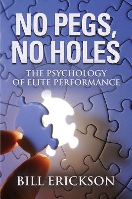 No Pegs, No Holes: The Psychology of Elite Performance by Erickson, Bill