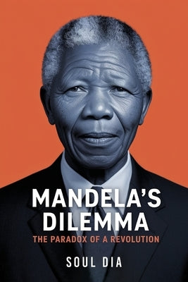 Mandela´s Dilemma: The Paradox of A Revolution by Dia, Soul