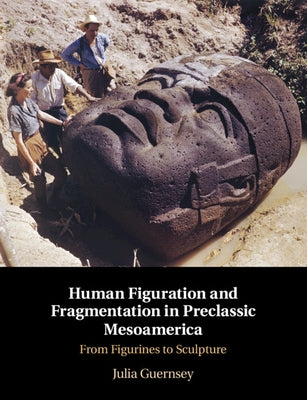 Human Figuration and Fragmentation in Preclassic Mesoamerica: From Figurines to Sculpture by Guernsey, Julia