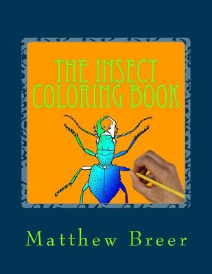 The Insect Coloring Book: An adult coloring book, Inspired by Illustrations of Bugs and creepy crawlies! by Breer, Matthew E.