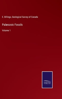 Palæozoic Fossils: Volume 1 by Billings, E.