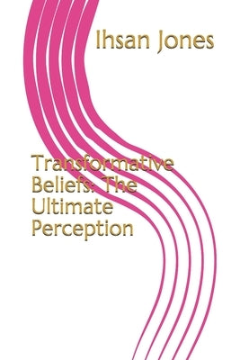 Transformative Beliefs: The Ultimate Perception by Jones, Ihsan