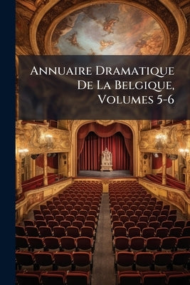 Annuaire Dramatique De La Belgique, Volumes 5-6 by Anonymous
