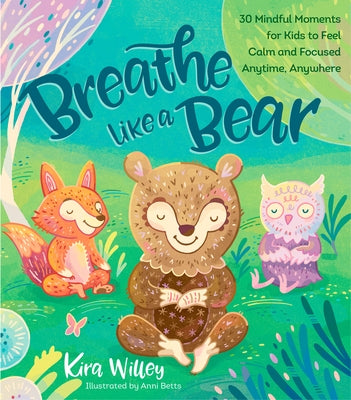 Breathe Like a Bear: 30 Mindful Moments for Kids to Feel Calm and Focused Anytime, Anywhere by Willey, Kira