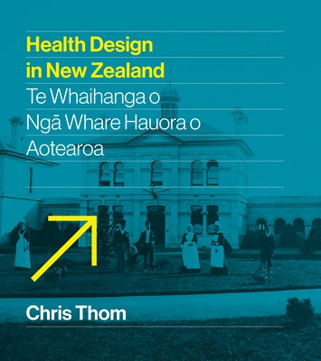 Health Design in New Zealand: Te Whaihanga O Nga Whare Hauora O Aotearoa by Thom, Chris