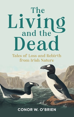 The Living and the Dead: Tales of Extinction and Rebirth from Irish Nature by O'Brien, Conor W.