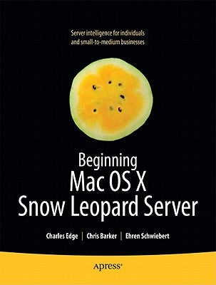 Beginning Mac OS X Snow Leopard Server: From Solo Install to Enterprise Integration by Edge, Charles