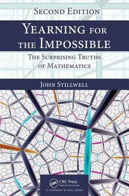 Yearning for the Impossible: The Surprising Truths of Mathematics, Second Edition by Stillwell, John