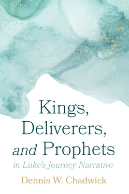 Kings, Deliverers, and Prophets in Luke's Journey Narrative by Chadwick, Dennis W.