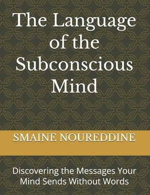 The Language of the Subconscious Mind: Discovering the Messages Your Mind Sends Without Words by Noureddine, Smaine