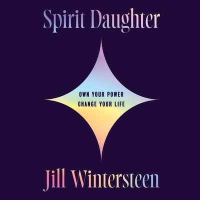 Spirit Daughter: Own Your Power, Change Your Life by Wintersteen, Jill