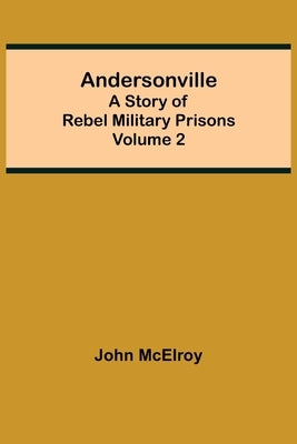 Andersonville: A Story of Rebel Military Prisons - Volume 2 by McElroy, John