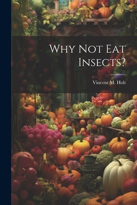 Why Not Eat Insects? by Holt, Vincent M.