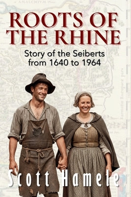Roots of the Rhine: Story of the Seiberts from 1640-1964 by Hamele, Scott