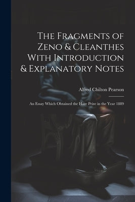 The Fragments of Zeno & Cleanthes With Introduction & Explanatory Notes: An Essay Which Obtained the Hare Prize in the Year 1889 by Pearson, Alfred Chilton