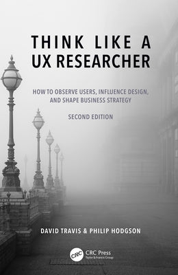 Think Like a UX Researcher: How to Observe Users, Influence Design, and Shape Business Strategy by Travis, David