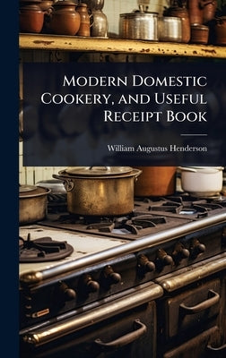 Modern Domestic Cookery, and Useful Receipt Book by Henderson, William Augustus