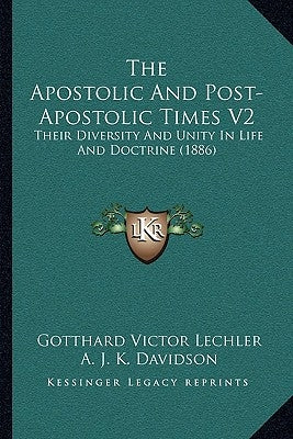 The Apostolic And Post-Apostolic Times V2: Their Diversity And Unity In Life And Doctrine (1886) by Lechler, Gotthard Victor