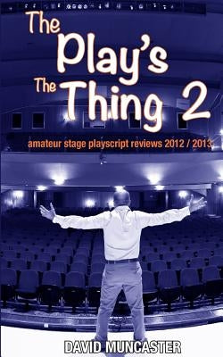 The Play's The Thing 2: Amateur Stage Playscript Reviews 2012-2013 by Muncaster, David