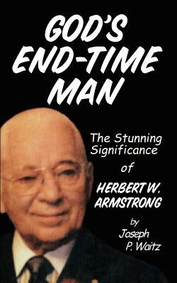 God's End-Time Man: The Stunning Significance of Herbert W. Armstrong by Waitz, J. P.