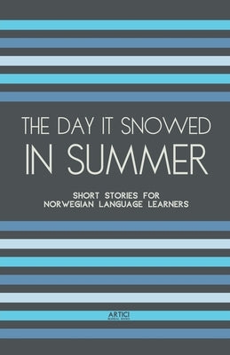 The Day It Snowed In Summer: Short Stories for Norwegian Language Learners by Books, Artici Bilingual