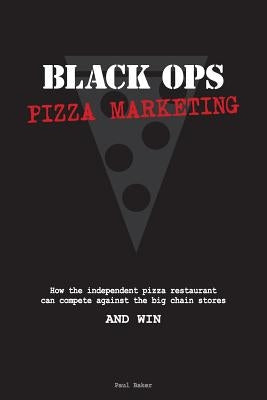 Black Ops Pizza Marketing: How the Independent Pizzeria Owner Can Compete With the Big Chain Stores and Win by Baker, Paul
