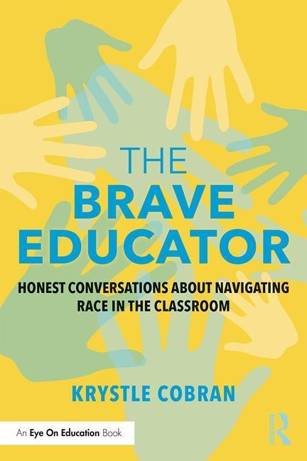 The Brave Educator: Honest Conversations about Navigating Race in the Classroom by Cobran, Krystle