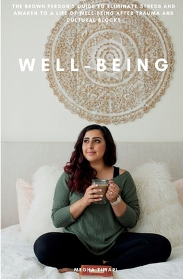 Well-being: The brown person's guide to eliminate stress and awaken to a life of well-being after trauma and cultural blocks by Tiwari, Megha