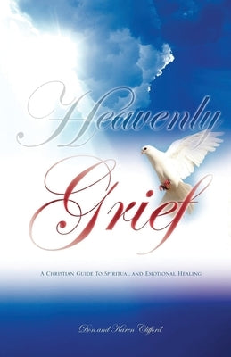Heavenly Grief: A Christian Guide to Spiritual and Emotional Healing by Clifford, Don and Karen