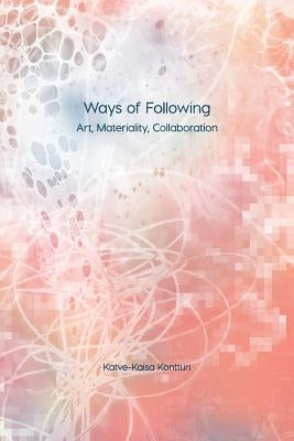 Ways of Following: Art, Materiality, Collaboration by Kontturi, Katve-Kaisa