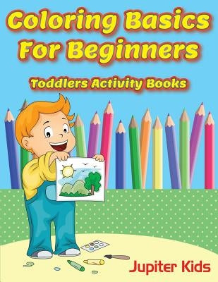 Coloring Basics For Beginners: Toddlers Activity Books by Jupiter Kids