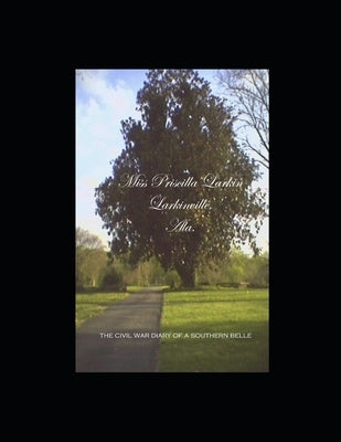 Miss Priscilla Larkin, Larkinville, Ala.: The Civil War Diary of a Southern Belle by Malbuff, David